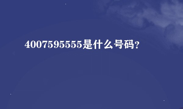 4007595555是什么号码？