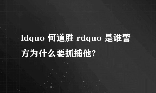 ldquo 何道胜 rdquo 是谁警方为什么要抓捕他?