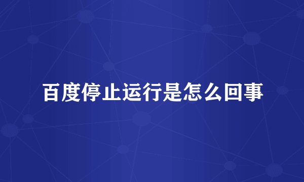 百度停止运行是怎么回事