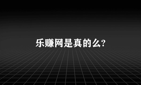 乐赚网是真的么?