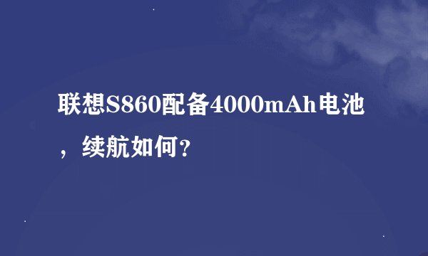 联想S860配备4000mAh电池，续航如何？