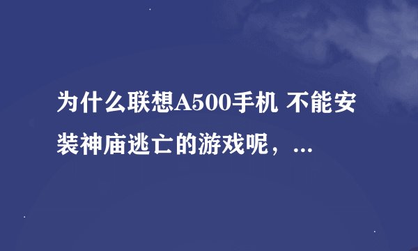 为什么联想A500手机 不能安装神庙逃亡的游戏呢，下载后安装就出现应用程序未安装？