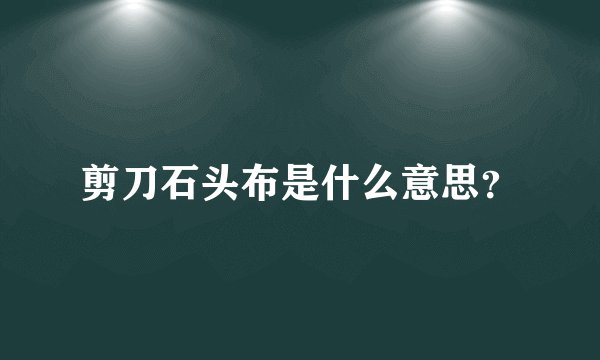 剪刀石头布是什么意思？