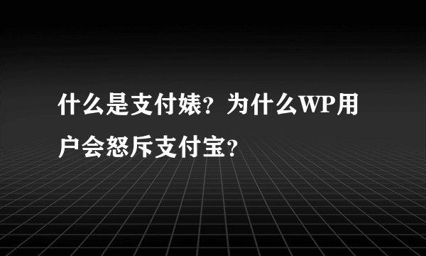 什么是支付婊？为什么WP用户会怒斥支付宝？