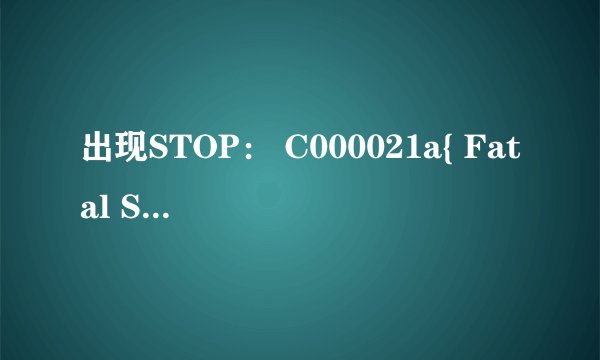 出现STOP： C000021a{ Fatal System error}?