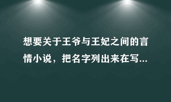 想要关于王爷与王妃之间的言情小说，把名字列出来在写下简介，越多越好哦！