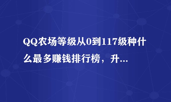 QQ农场等级从0到117级种什么最多赚钱排行榜，升级经验最快排行榜