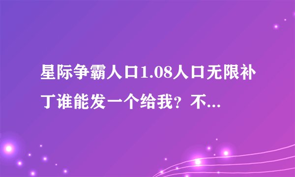 星际争霸人口1.08人口无限补丁谁能发一个给我？不是秘籍的那个。要能突破200人口的