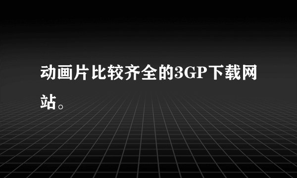 动画片比较齐全的3GP下载网站。