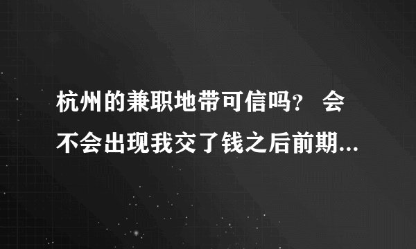 杭州的兼职地带可信吗？ 会不会出现我交了钱之后前期有工作，后期就没了啊