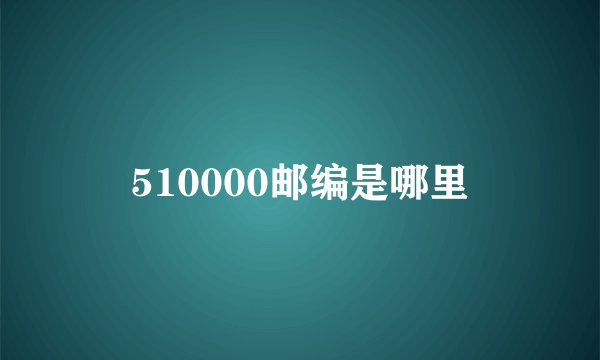 510000邮编是哪里