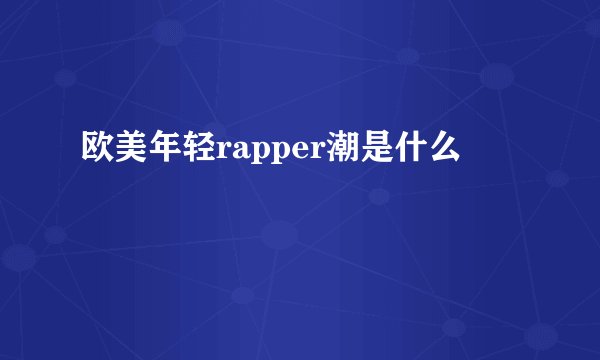 欧美年轻rapper潮是什么