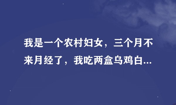 我是一个农村妇女，三个月不来月经了，我吃两盒乌鸡白凤丸也没有效果，就去医院看，彩超检查说子宫肥大，