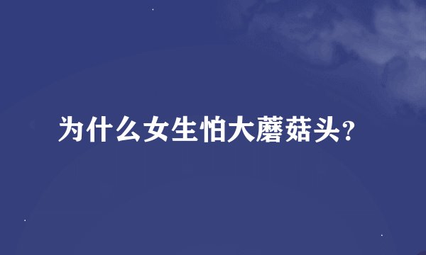 为什么女生怕大蘑菇头？