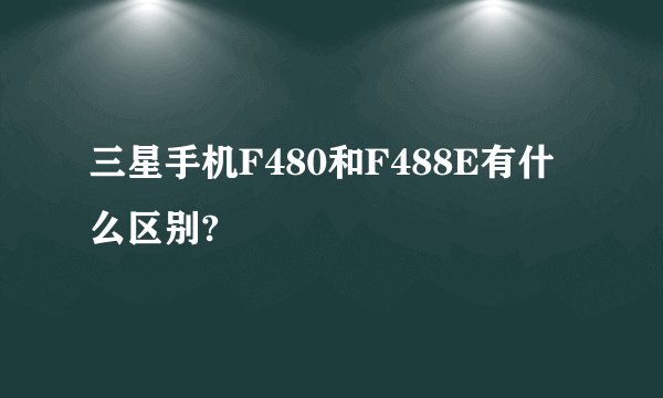 三星手机F480和F488E有什么区别?