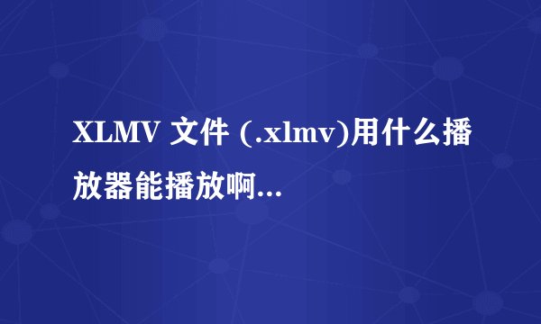 XLMV 文件 (.xlmv)用什么播放器能播放啊？我下了迅雷看看了，也播放不了。。。