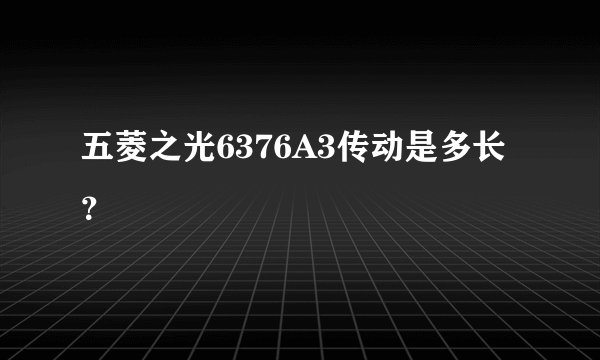 五菱之光6376A3传动是多长？