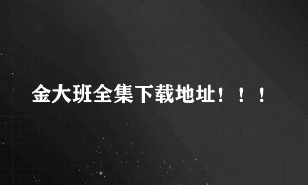 金大班全集下载地址！！！