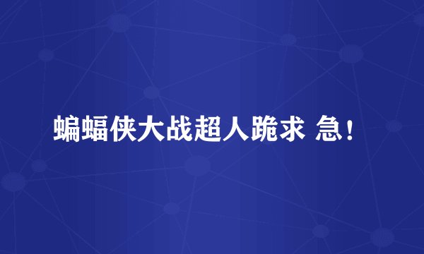 蝙蝠侠大战超人跪求 急!