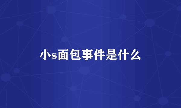 小s面包事件是什么