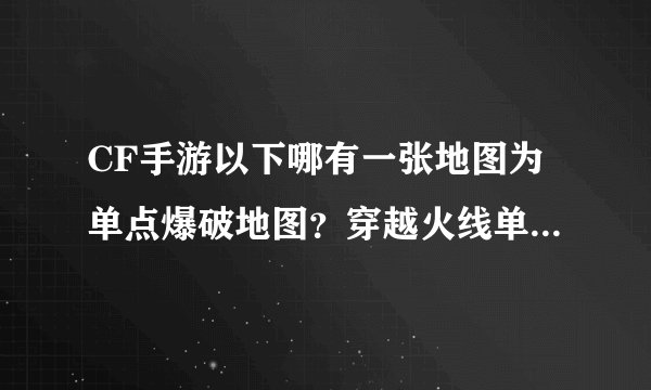 CF手游以下哪有一张地图为单点爆破地图？穿越火线单点爆破地图答案分享