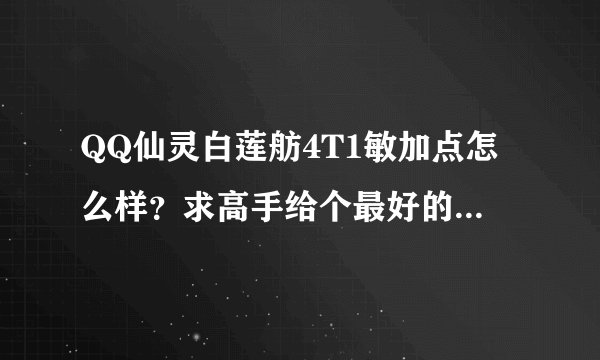 QQ仙灵白莲舫4T1敏加点怎么样？求高手给个最好的加点方案（不PK） 宝石砸什么类型的？