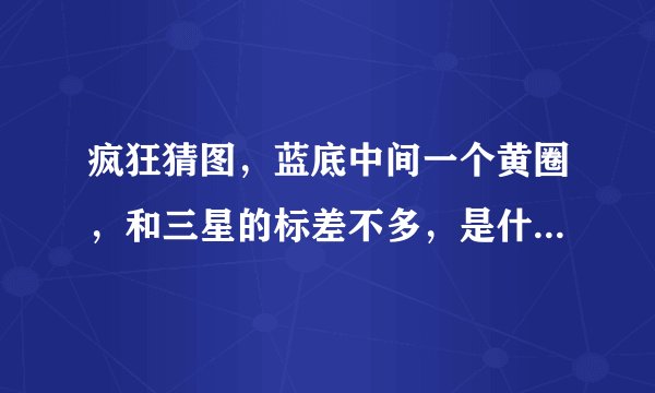 疯狂猜图，蓝底中间一个黄圈，和三星的标差不多，是什么品牌啊