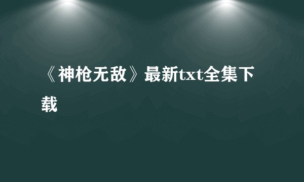 《神枪无敌》最新txt全集下载