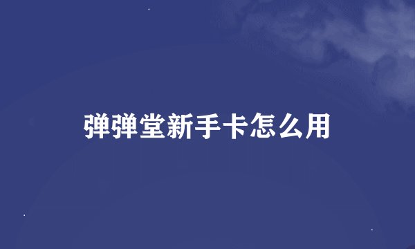 弹弹堂新手卡怎么用