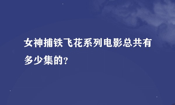 女神捕铁飞花系列电影总共有多少集的？