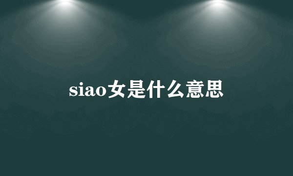 siao女是什么意思