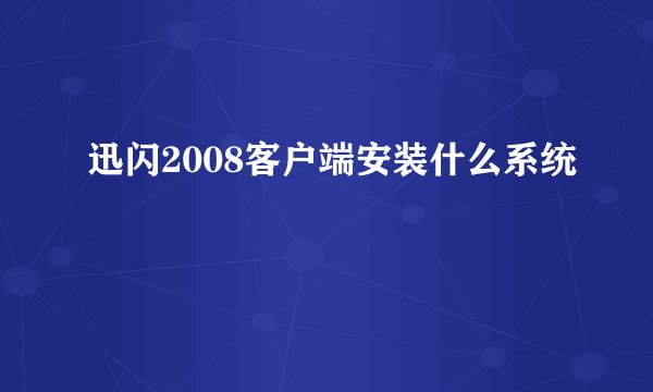 迅闪2008客户端安装什么系统