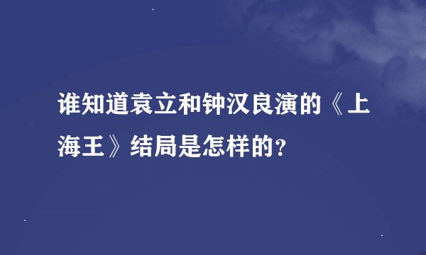 谁知道袁立和钟汉良演的《上海王》结局是怎样的？