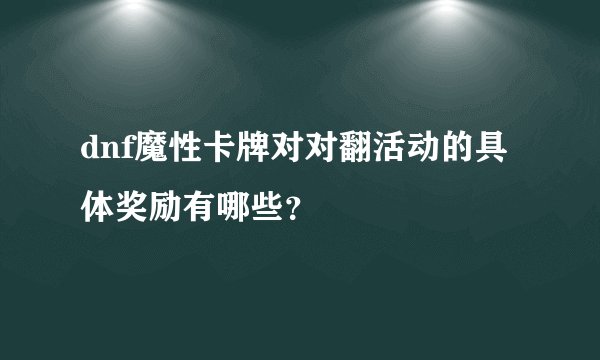 dnf魔性卡牌对对翻活动的具体奖励有哪些？