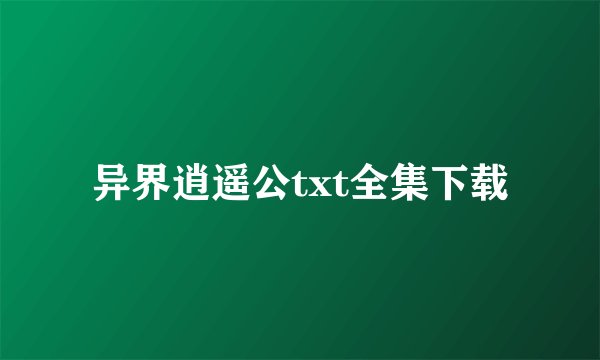 异界逍遥公txt全集下载
