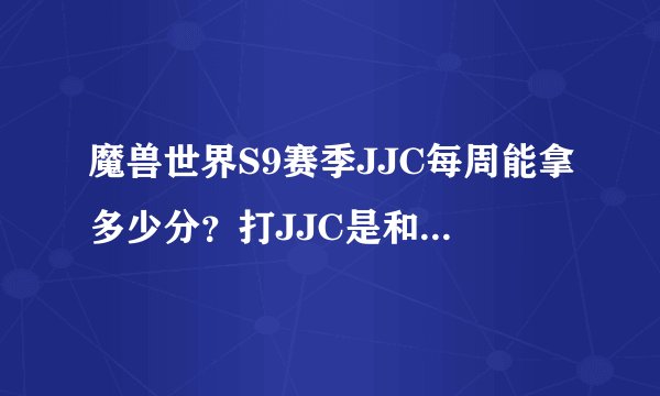 魔兽世界S9赛季JJC每周能拿多少分？打JJC是和以前一样每周结算了就会有分拿吗？还是只提升等级上限？