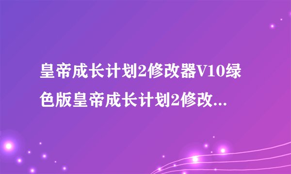 皇帝成长计划2修改器V10绿色版皇帝成长计划2修改器V10绿色版功能简介