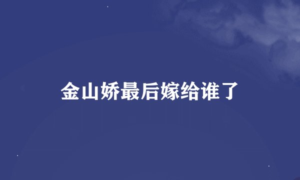 金山娇最后嫁给谁了