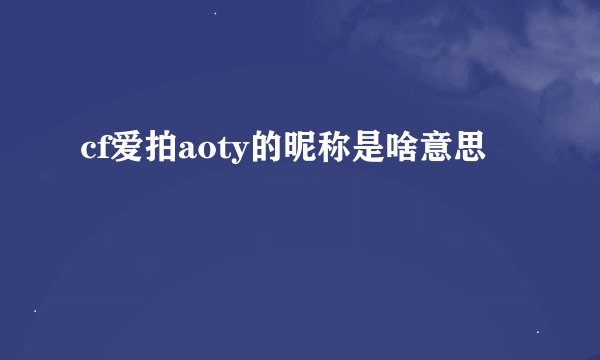 cf爱拍aoty的昵称是啥意思