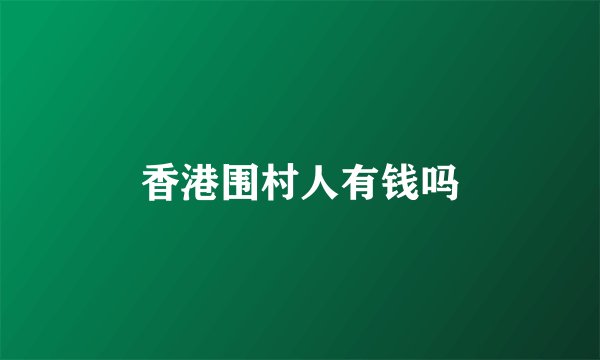 香港围村人有钱吗