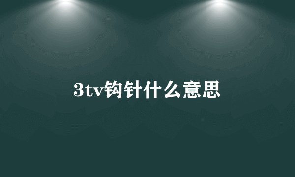 3tv钩针什么意思