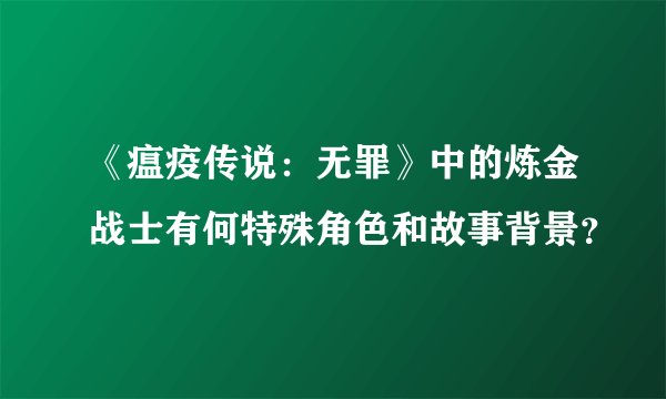 《瘟疫传说：无罪》中的炼金战士有何特殊角色和故事背景？