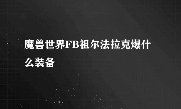 魔兽世界FB祖尔法拉克爆什么装备