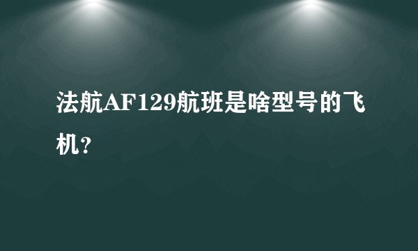 法航AF129航班是啥型号的飞机？