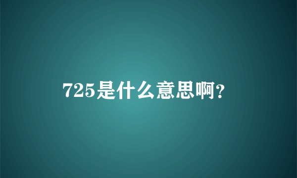 725是什么意思啊？