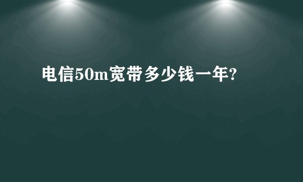 电信50m宽带多少钱一年?