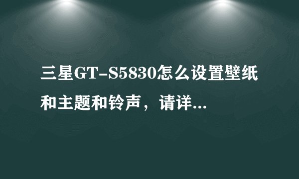 三星GT-S5830怎么设置壁纸和主题和铃声，请详细说明。要但软件吗