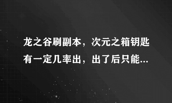 龙之谷刷副本，次元之箱钥匙有一定几率出，出了后只能一个人捡吗？