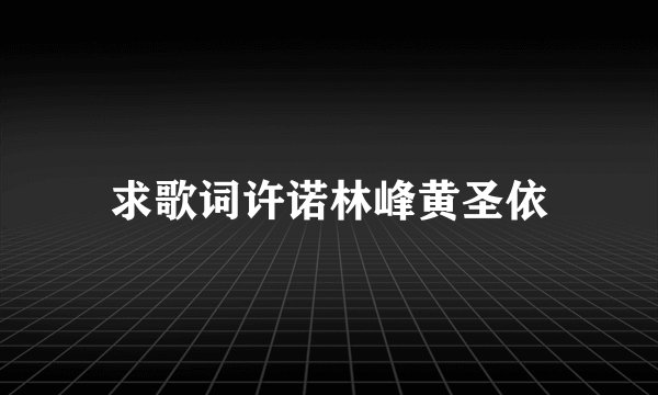求歌词许诺林峰黄圣依