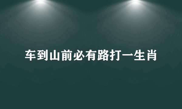 车到山前必有路打一生肖